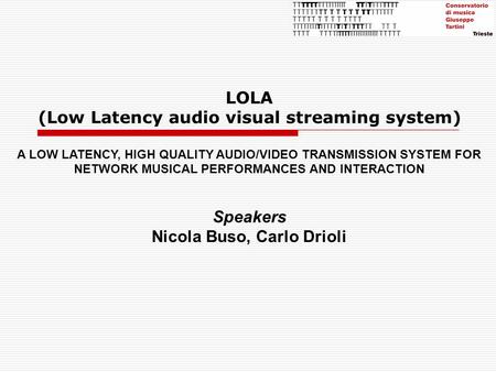 LOLA (Low Latency audio visual streaming system) A LOW LATENCY, HIGH QUALITY AUDIO/VIDEO TRANSMISSION SYSTEM FOR NETWORK MUSICAL PERFORMANCES AND INTERACTION.
