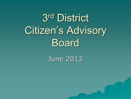 3 rd District Citizen’s Advisory Board June 2013.