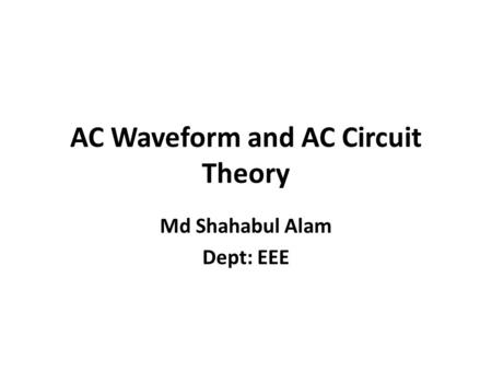 AC Waveform and AC Circuit Theory Md Shahabul Alam Dept: EEE.