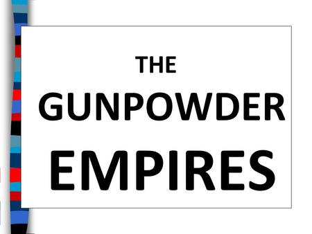 THE GUNPOWDER EMPIRES.
