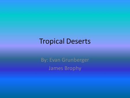 Tropical Deserts By: Evan Grunberger James Brophy.