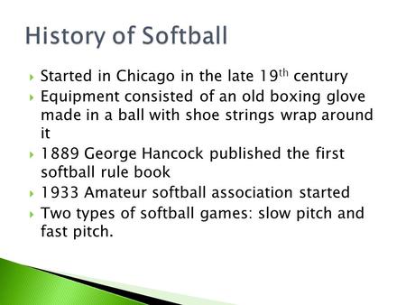  Started in Chicago in the late 19 th century  Equipment consisted of an old boxing glove made in a ball with shoe strings wrap around it  1889 George.