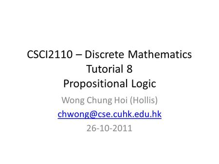 CSCI2110 – Discrete Mathematics Tutorial 8 Propositional Logic Wong Chung Hoi (Hollis) 26-10-2011.