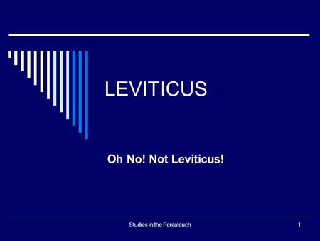 Studies in the Pentateuch1 LEVITICUS Oh No! Not Leviticus!