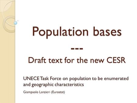 Population bases --- Draft text for the new CESR UNECE Task Force on population to be enumerated and geographic characteristics Giampaolo Lanzieri (Eurostat)