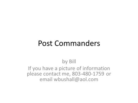 Post Commanders by Bill If you have a picture of information please contact me, 803-480-1759 or