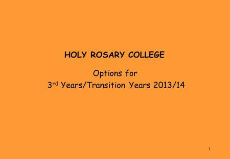 1 HOLY ROSARY COLLEGE Options for 3 rd Years/Transition Years 2013/14.