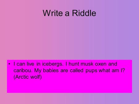 Write a Riddle I can live in icebergs. I hunt musk oxen and caribou. My babies are called pups what am I? (Arctic wolf)