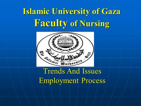 Islamic University of Gaza Faculty of Nursing Trends And Issues Employment Process.