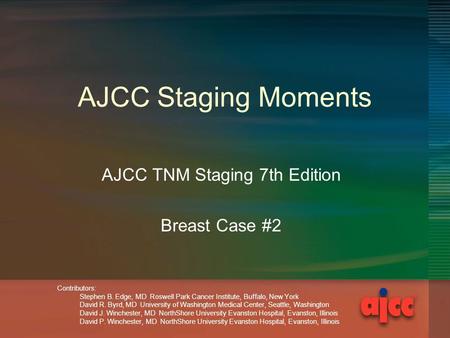 AJCC Staging Moments AJCC TNM Staging 7th Edition Breast Case #2 Contributors: Stephen B. Edge, MD Roswell Park Cancer Institute, Buffalo, New York David.
