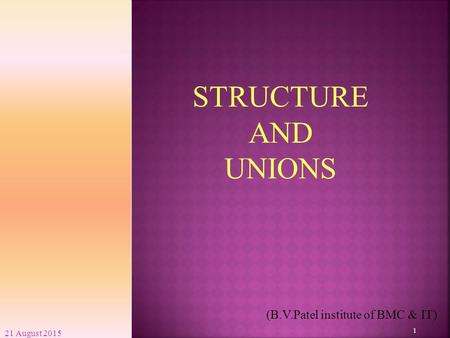 21 August 2015 1 (B.V.Patel institute of BMC & IT) STRUCTURE AND UNIONS.