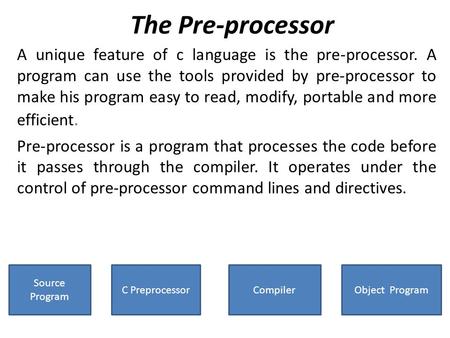 The Pre-processor A unique feature of c language is the pre-processor. A program can use the tools provided by pre-processor to make his program easy to.