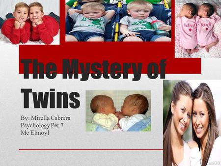 The Mystery of Twins By: Mirella Cabrera Psychology Per.7 Mc Elmoyl.