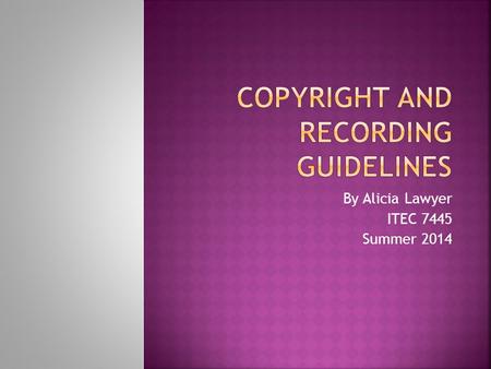 By Alicia Lawyer ITEC 7445 Summer 2014. Movies, television programs, books, recordings, video games and any other form of media are copyright protected.