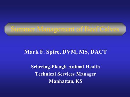 Summer Management of Beef Calves Mark F. Spire, DVM, MS, DACT Schering-Plough Animal Health Technical Services Manager Manhattan, KS.