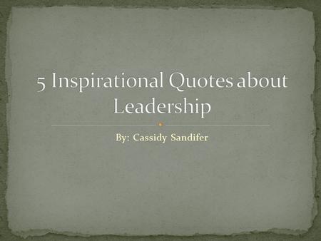 By: Cassidy Sandifer. To me, this quote means a lot. There are many famous people who changed our world for the better; they were leaders in their own.