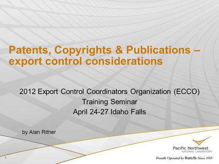 Patents, Copyrights & Publications – export control considerations 2012 Export Control Coordinators Organization (ECCO) Training Seminar April 24-27 Idaho.
