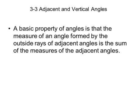 3-3 Adjacent and Vertical Angles A basic property of angles is that the measure of an angle formed by the outside rays of adjacent angles is the sum of.