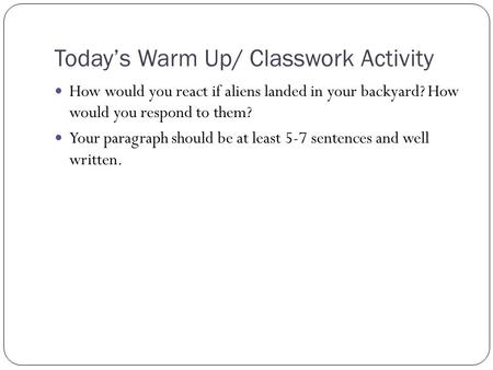 Today’s Warm Up/ Classwork Activity How would you react if aliens landed in your backyard? How would you respond to them? Your paragraph should be at least.