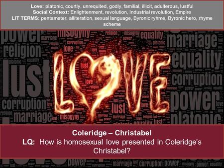 Coleridge – Christabel LQ: How is homosexual love presented in Coleridge’s Christabel? Love: platonic, courtly, unrequited, godly, familial, illicit, adulterous,