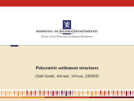 Ministry of local Government and Regional Development Polycentric settlement structures (Odd Godal, Adviser, Vilnius, 230505)