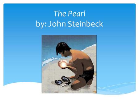 The Pearl by: John Steinbeck.  John Steinbeck (1902-1968)  born in Salinas, California  the son of poor parents.  He was educated at Stanford University.