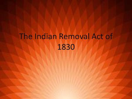 The Indian Removal Act of 1830. Indian Removal Act The Indian Removal Act was passed in 1830 by Andrew Jackson Andrew Jackson had very little sympathy.