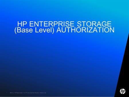 ©2012 HP Restricted – for HP and Channel Partner Internal Use1 1 HP ENTERPRISE STORAGE (Base Level) AUTHORIZATION.