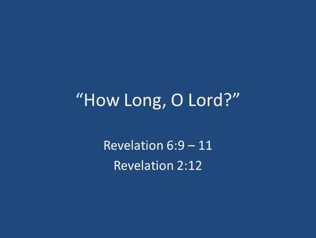 “How Long, O Lord?” Revelation 6:9 – 11 Revelation 2:12.