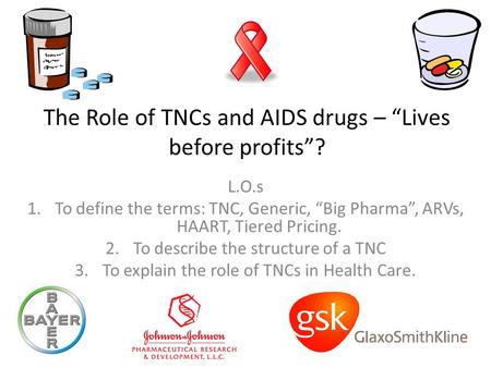 The Role of TNCs and AIDS drugs – “Lives before profits”? L.O.s 1.To define the terms: TNC, Generic, “Big Pharma”, ARVs, HAART, Tiered Pricing. 2.To describe.