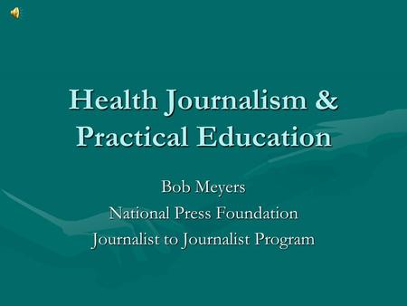 Health Journalism & Practical Education Bob Meyers National Press Foundation Journalist to Journalist Program.