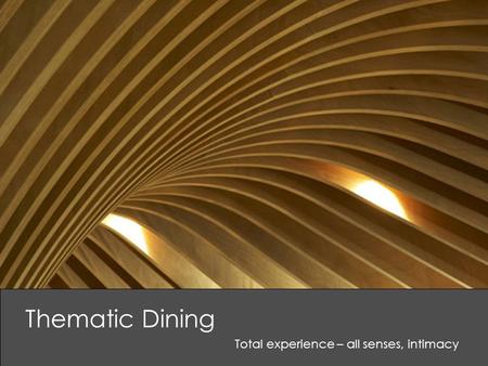 Thematic Dining Total experience – all senses, intimacy.