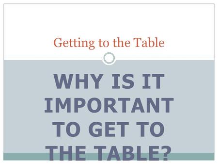 WHY IS IT IMPORTANT TO GET TO THE TABLE? Getting to the Table.