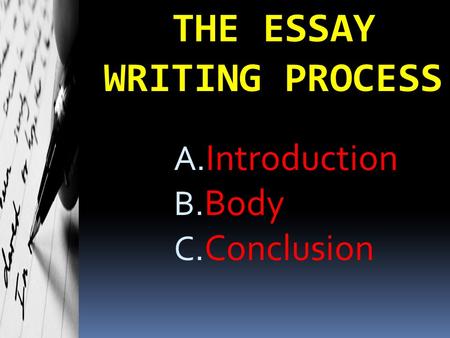 THE ESSAY WRITING PROCESS A. Introduction B. Body C. Conclusion.