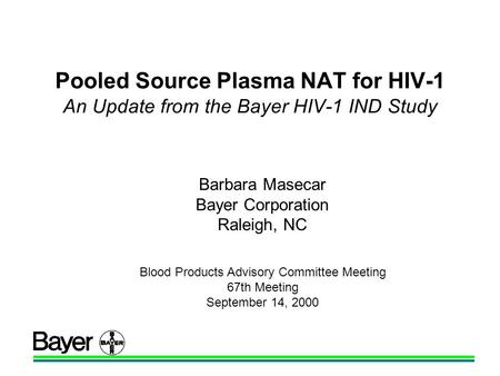 Pooled Source Plasma NAT for HIV-1 An Update from the Bayer HIV-1 IND Study Barbara Masecar Bayer Corporation Raleigh, NC Blood Products Advisory Committee.
