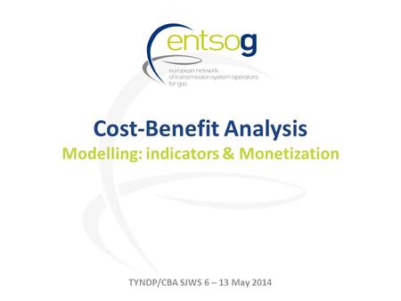 Cost-Benefit Analysis Modelling: indicators & Monetization TYNDP/CBA SJWS 6 – 13 May 2014.