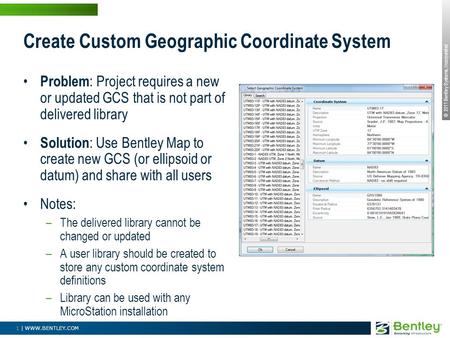 © 2011 Bentley Systems, Incorporated 1 | WWW.BENTLEY.COM Create Custom Geographic Coordinate System Problem : Project requires a new or updated GCS that.