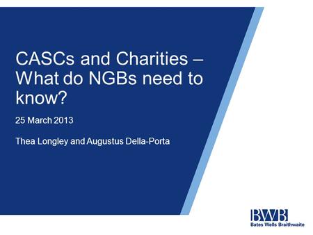 CASCs and Charities – What do NGBs need to know? 25 March 2013 Thea Longley and Augustus Della-Porta.