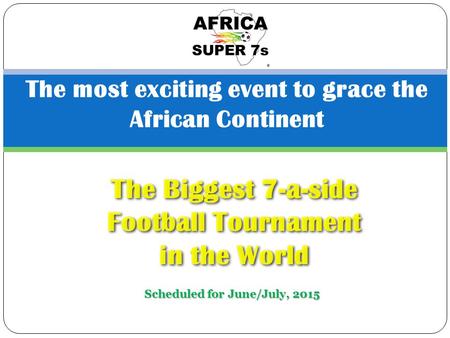 The most exciting event to grace the African Continent The Biggest 7-a-side Football Tournament in the World Scheduled for June/July, 2015.