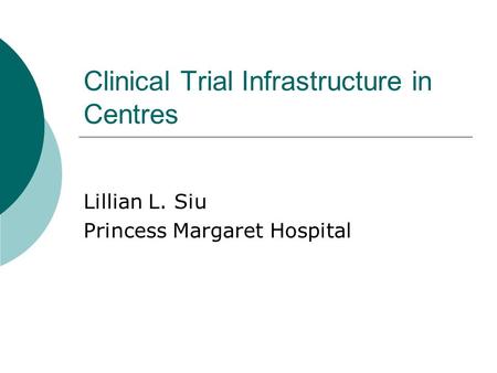Clinical Trial Infrastructure in Centres Lillian L. Siu Princess Margaret Hospital.