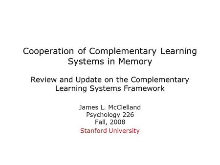 Cooperation of Complementary Learning Systems in Memory Review and Update on the Complementary Learning Systems Framework James L. McClelland Psychology.