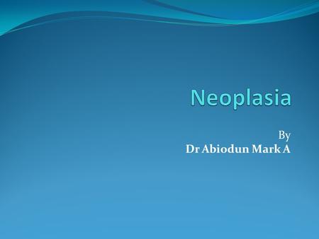 Neoplasia By Dr Abiodun Mark A.