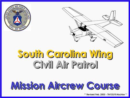 1 South Carolina Wing Civil Air Patrol Mission Aircrew Course South Carolina Wing Civil Air Patrol Mission Aircrew Course ** Revised Feb. 2003 - TN133/R.Hischke.