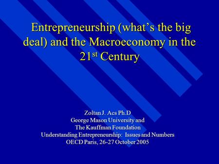 Entrepreneurship (what’s the big deal) and the Macroeconomy in the 21 st Century Entrepreneurship (what’s the big deal) and the Macroeconomy in the 21.