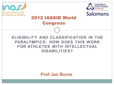 ELIGIBILITY AND CLASSIFICATION IN THE PARALYMPICS: HOW DOES THIS WORK FOR ATHLETES WITH INTELLECTUAL DISABILITIES? 2012 IASSID World Congress Prof Jan.