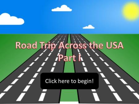 Click here to begin!. Are you ready to begin your road trip across the United States of America? We will begin by traveling across the western half of.