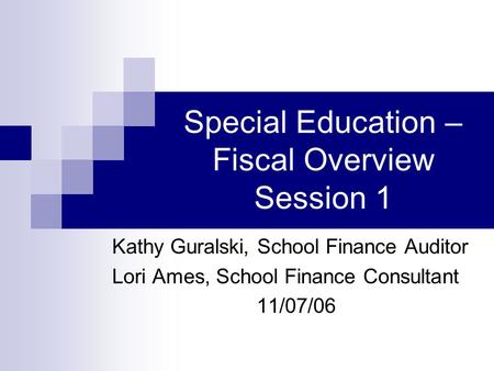 Special Education – Fiscal Overview Session 1 Kathy Guralski, School Finance Auditor Lori Ames, School Finance Consultant 11/07/06.