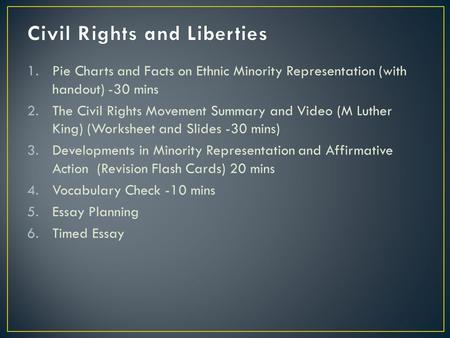 1.Pie Charts and Facts on Ethnic Minority Representation (with handout) -30 mins 2.The Civil Rights Movement Summary and Video (M Luther King) (Worksheet.