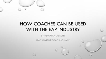 HOW COACHES CAN BE USED WITH THE EAP INDUSTRY BY VERONICA LYSAGHT LEAD ADVISOR COACHING, BACP.