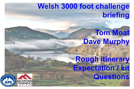 Welsh 3000 foot challenge briefing Tom Moat Dave Murphy Rough itinerary Expectation / kit Questions.